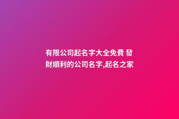有限公司起名字大全免費 發財順利的公司名字,起名之家-第1張-公司起名-玄機派
